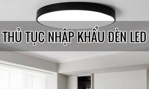 Thu Tuc Nhap Khau Den Led 500 X300